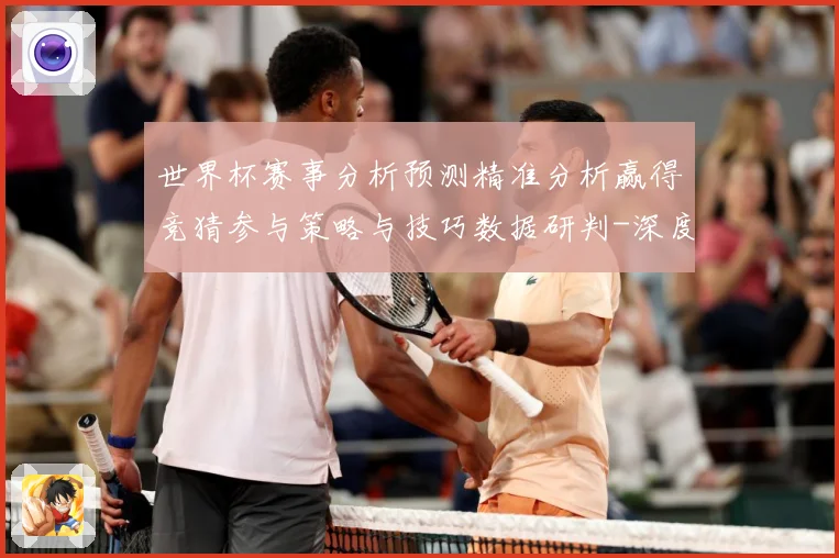 世界杯赛事分析预测精准分析赢得竞猜参与策略与技巧数据研判-深度解析