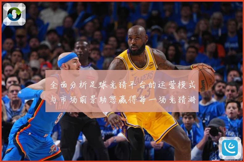 全面分析足球竞猜平台的运营模式与市场前景助您赢得每一场竞猜游数据研判-深度解析