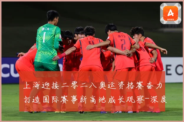 上海迎接二零二八奥运资格赛奋力打造国际赛事新高地成长观察-深度解析