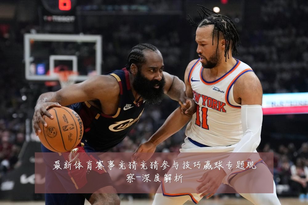 最新体育赛事竞猜竞猜参与技巧赢球专题观察-深度解析