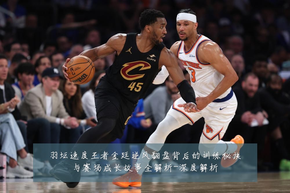 羽坛速度王者金廷逆风翻盘背后的训练秘诀与赛场成长故事全解析-深度解析