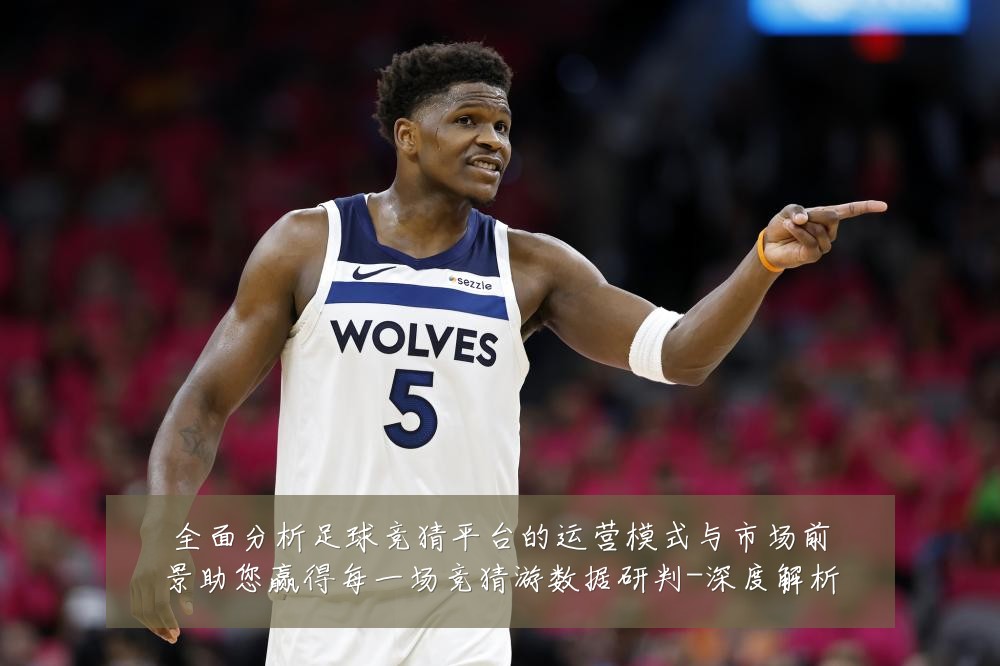 全面分析足球竞猜平台的运营模式与市场前景助您赢得每一场竞猜游数据研判-深度解析