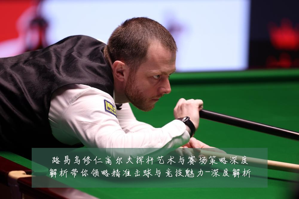 路易乌修仁高尔夫挥杆艺术与赛场策略深度解析带你领略精准击球与竞技魅力-深度解析