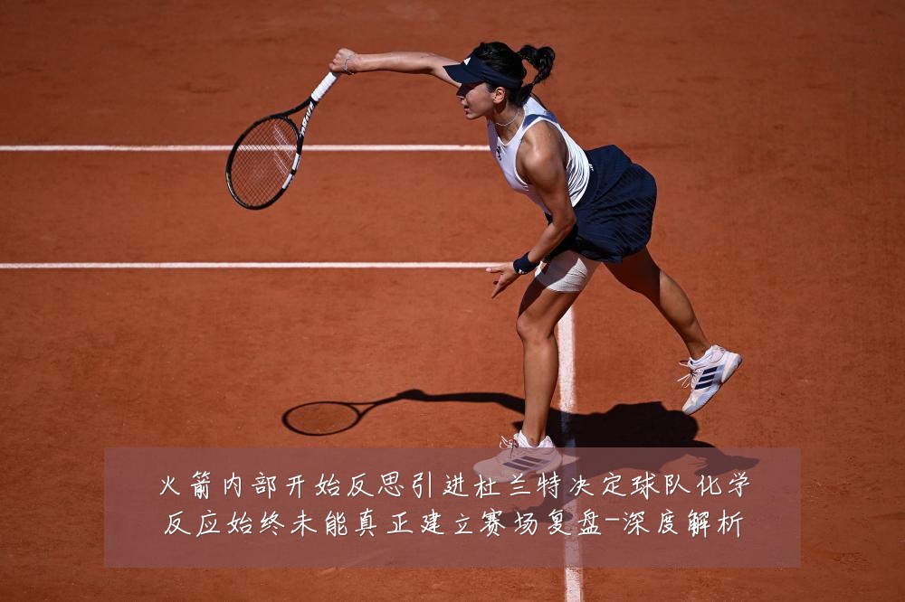 火箭内部开始反思引进杜兰特决定球队化学反应始终未能真正建立赛场复盘-深度解析